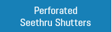 Perforated Seethru Shutters